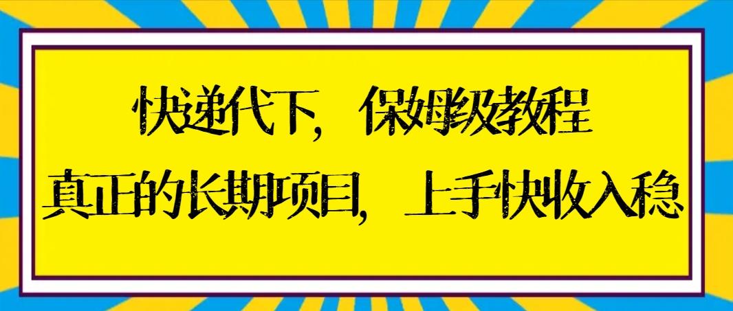 快递代下保姆级教程，真正的长期项目，上手快收入稳【实操+渠道】-test