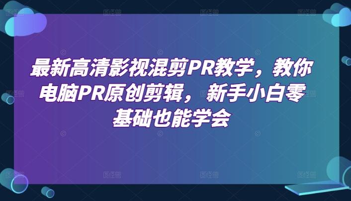 最新高清影视混剪PR教学，教你电脑PR原创剪辑， 新手小白零基础也能学会-test