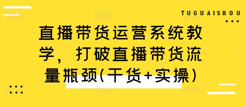 直播带货运营系统教学，打破直播带货流量瓶颈(干货+实操)-test
