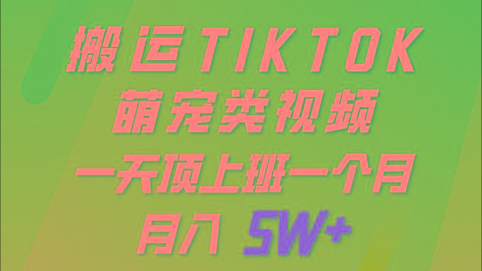 (9931期)一键搬运TIKTOK萌宠类视频 一部手机即可操作 所有平台均可发布 轻松月入5W+-test