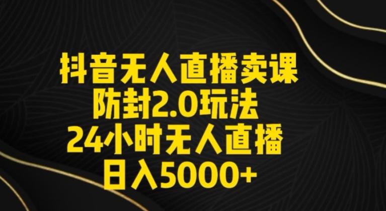 抖音无人直播卖课防封2.0玩法24小时无人直播日入5000+【附直播素材+音频】【揭秘】-test