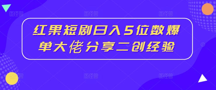红果短剧日入5位数爆单大佬分享二创经验-test