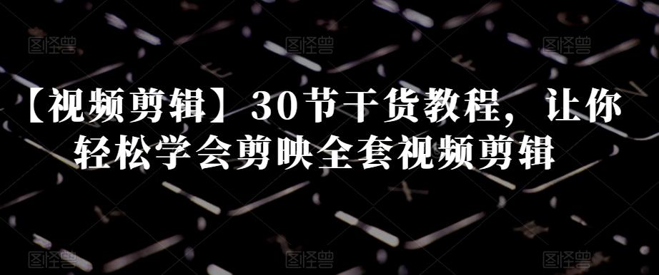 【视频剪辑】30节干货教程，让你轻松学会剪映全套视频剪辑-test