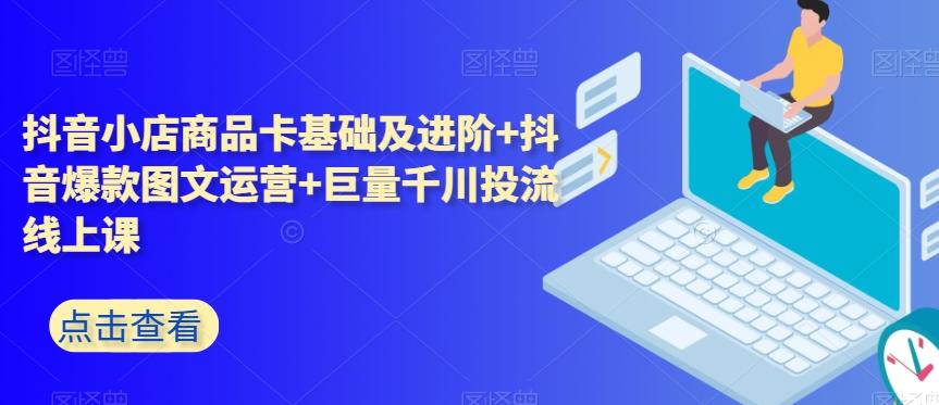 抖音小店商品卡基础及进阶+抖音爆款图文运营+巨量千川投流线上课-test