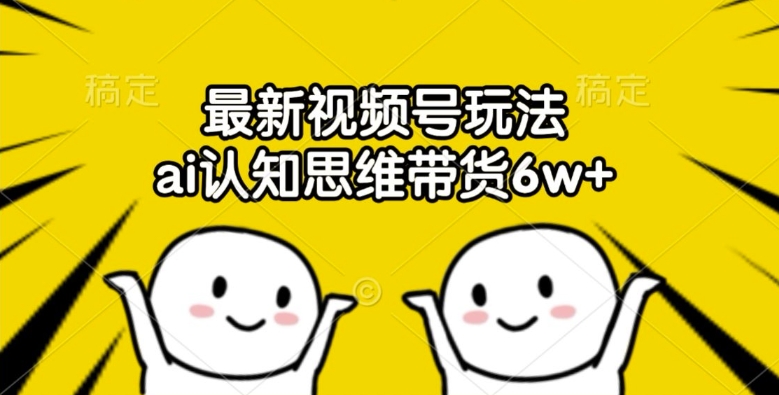最新视频号玩法，ai认知思维带货6w+【揭秘】-test