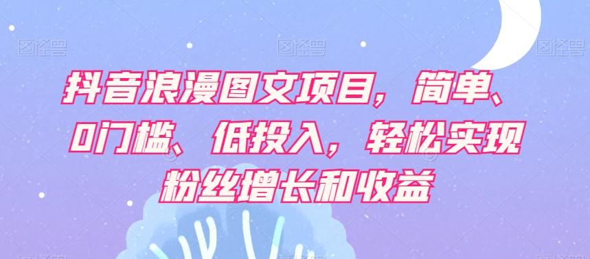 抖音浪漫图文项目，简单、0门槛、低投入，轻松实现粉丝增长和收益-test