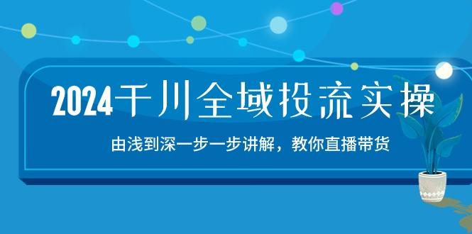 2024千川-全域投流精品实操：由谈到深一步一步讲解，教你直播带货-15节-test