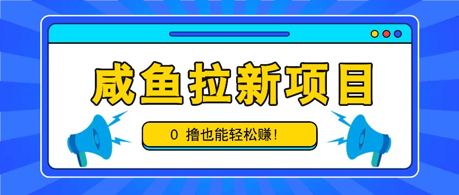 咸鱼拉新项目，拉新一单6-9元，0撸也能轻松赚，白撸几十几百！-test