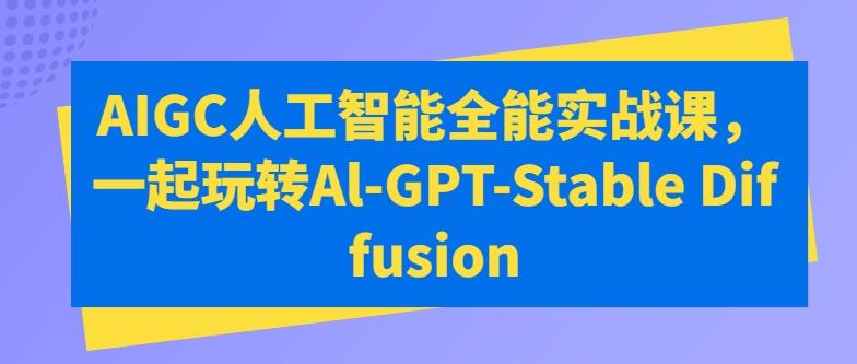 AIGC人工智能全能实战课，一起玩转Al-GPT-Stable Diffusion-test