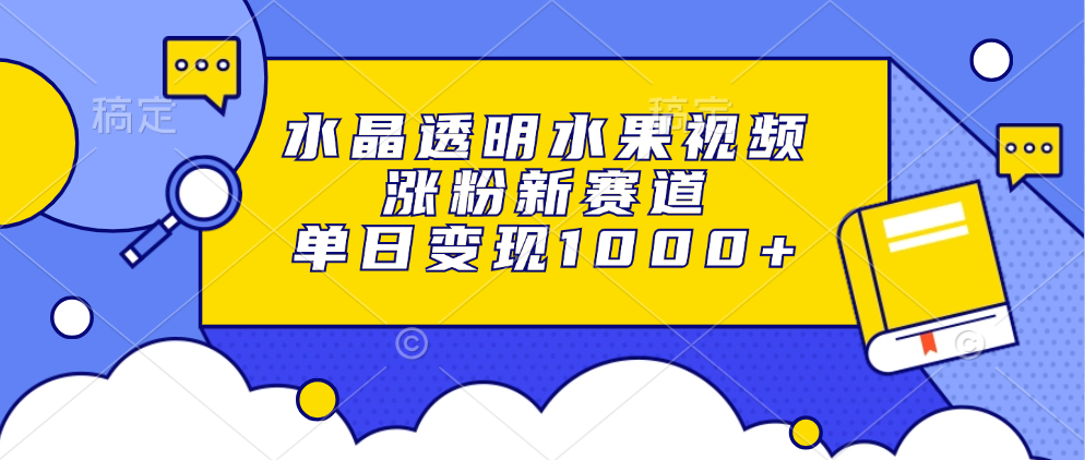 水晶透明水果视频，涨粉新赛道，单日变现1000+-test
