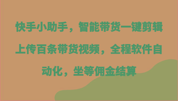 快手小助手，智能带货一键剪辑上传百条带货视频，全程软件自动化，坐等佣金结算-test