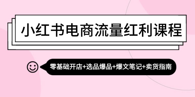 小红书电商流量红利课程：零基础开店+选品爆品+爆文笔记+卖货指南-test