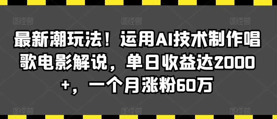 最新潮玩法！运用AI技术制作唱歌电影解说，单日收益达2000+，一个月涨粉60万【揭秘】-test