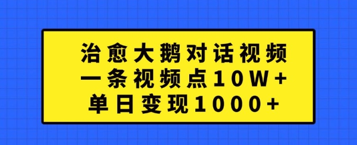 治愈大鹅对话视频，一条视频点赞 10W+，单日变现1k+【揭秘】-test