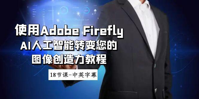 使用Adobe Firefly AI人工智能转变您的图像创造力教程-18节课-中英字幕-test