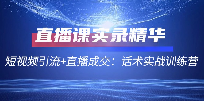 直播课实录精华：短视频引流+直播成交：话术实战训练营-test