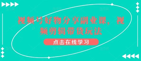 视频号好物分享副业课，视频剪辑带货玩法-test