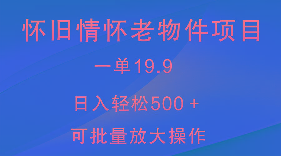 怀旧情怀老物件项目，一单19.9，日入轻松500＋，无操作难度，小白可轻松上手-test