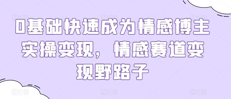 0基础快速成为情感博主实操变现，情感赛道变现野路子-test