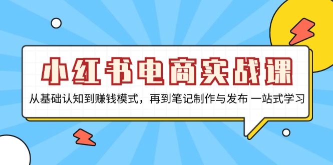小红书电商实战课，从基础认知到赚钱模式，再到笔记制作与发布 一站式学习-test