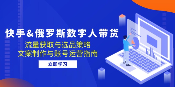 快手&俄罗斯 数字人带货：流量获取与选品策略 文案制作与账号运营指南-test