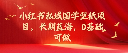 小红书私域国学壁纸项目，长期蓝海，0基础可做【揭秘】-test