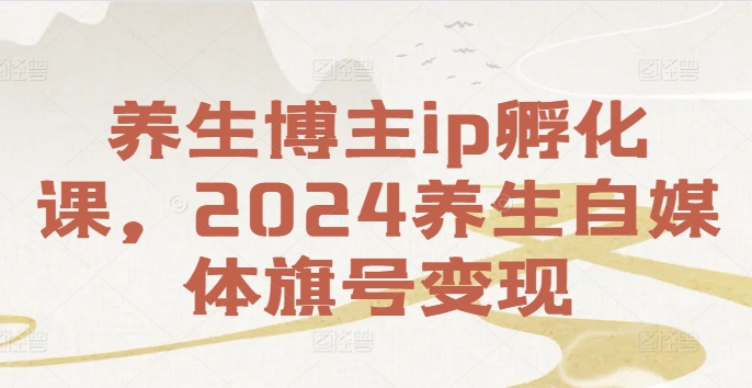 养生博主ip孵化课，2024养生自媒体旗号变现-test