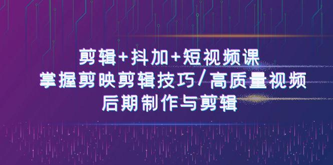 剪辑+抖加+短视频课： 掌握剪映剪辑技巧/高质量视频/后期制作与剪辑(50节)-test
