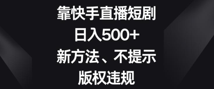 靠快手直播短剧，日入500+，新方法、不提示版权违规-test
