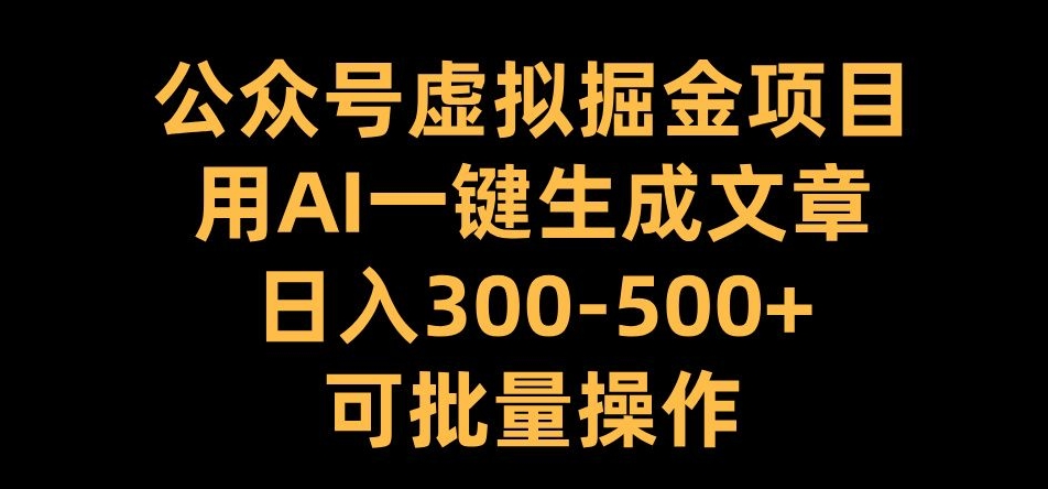 公众号虚拟掘金项目，用AI一键生成文章，日入300+可批量操作【揭秘】-test