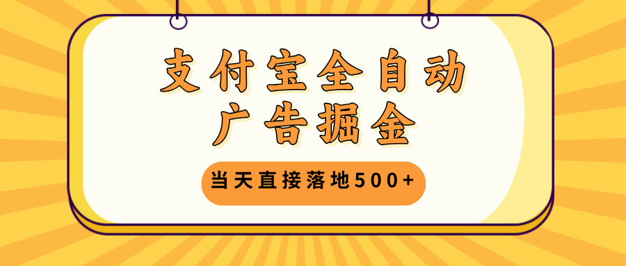 支付宝全自动广告掘金，当天直接落地500+，无需养鸡可矩阵放大操作-test