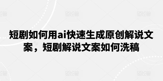 短剧如何用ai快速生成原创解说文案，短剧解说文案如何洗稿-test