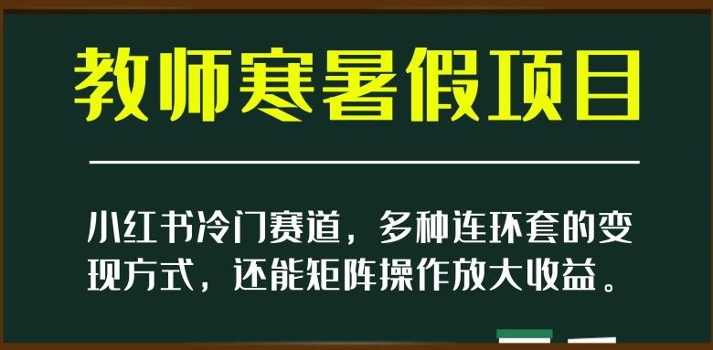 小红书冷门赛道，教师寒暑假项目，多种连环套的变现方式，还能矩阵操作放大收益【揭秘】-test