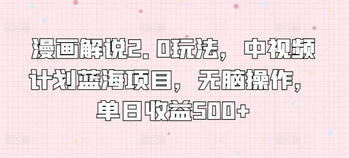 漫画解说2.0玩法，中视频计划蓝海项目，无脑操作，单日收益500+【揭秘】-test