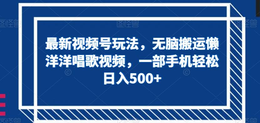 最新视频号玩法，无脑搬运懒洋洋唱歌视频，一部手机轻松日入500+【揭秘】-test
