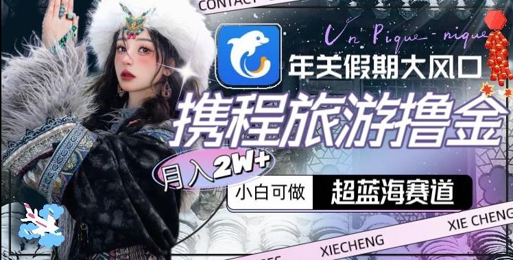 年关假期大风口，携程旅游撸金，超蓝海赛道,月入2w+【揭秘】-test