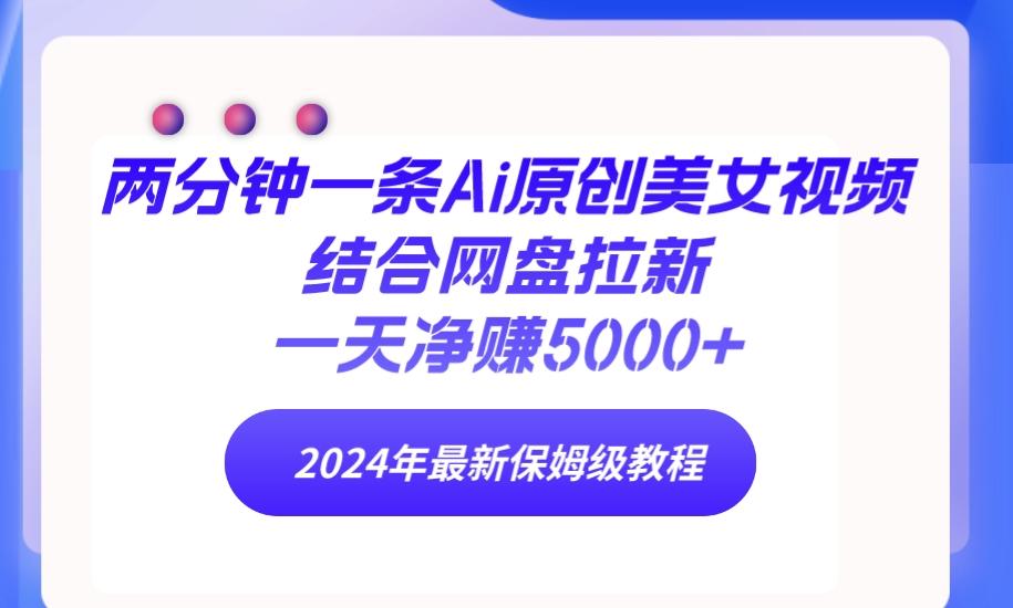 (9484期)两分钟一条Ai原创美女视频结合网盘拉新，一天净赚5000+ 24年最新保姆级教程-test