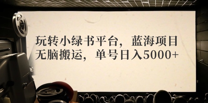 玩转小绿书平台，蓝海项目，无脑搬运，单号日入5000+-test