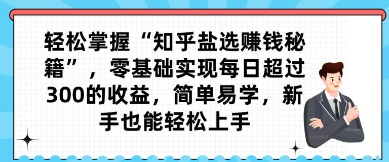 轻松掌握“知乎盐选赚钱秘籍”，零基础实现每日超过300的收益，简单易学，新手也能轻松上手-test
