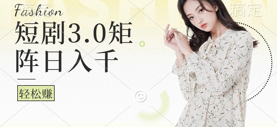 短剧3.0矩阵玩法，超简单，普通人每天可以收入1000+-test