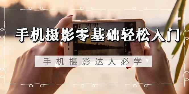 手机摄影零基础轻松入门-手机摄影达人必学，不限手机品牌(无水印课程)-test