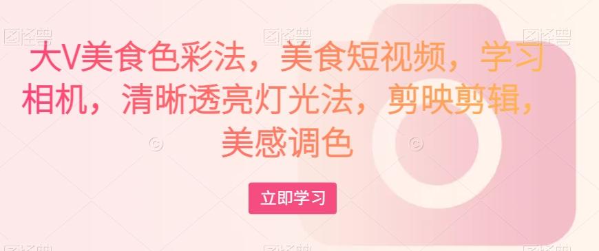 大V美食色彩法，美食短视频，学习相机，清晰透亮灯光法，剪映剪辑，美感调色-test
