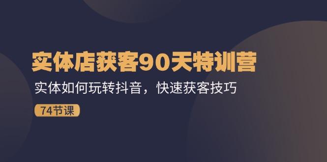 实体店获客90天特训营：实体如何玩转抖音，快速获客技巧(74节-test