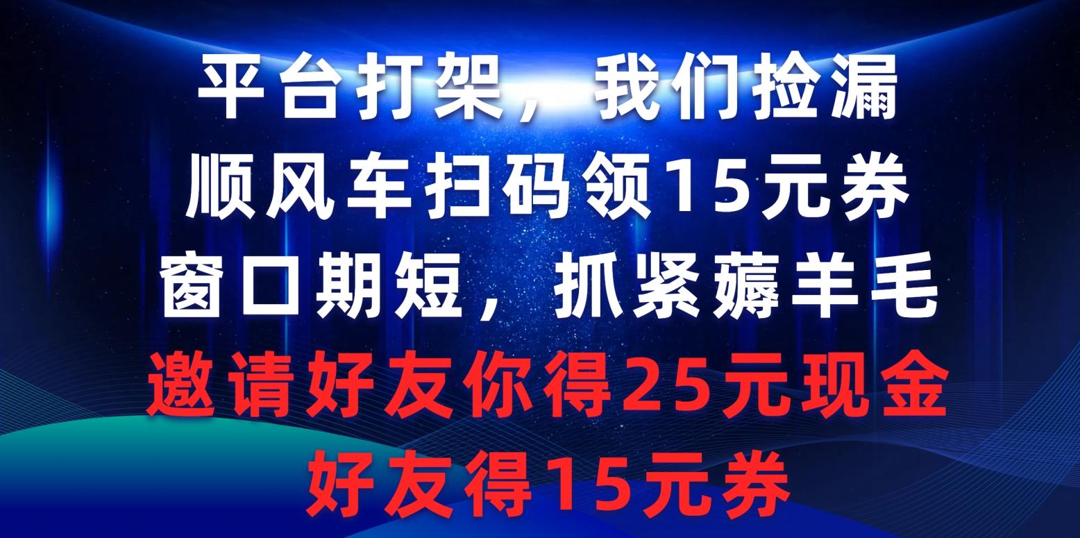 (9316期)平台打架我们捡漏，顺风车扫码领15元券，窗口期短抓紧薅羊毛，邀请好友…-test