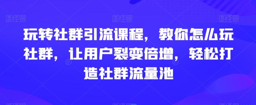 玩转社群引流课程，教你怎么玩社群，让用户裂变倍增，轻松打造社群流量池-test