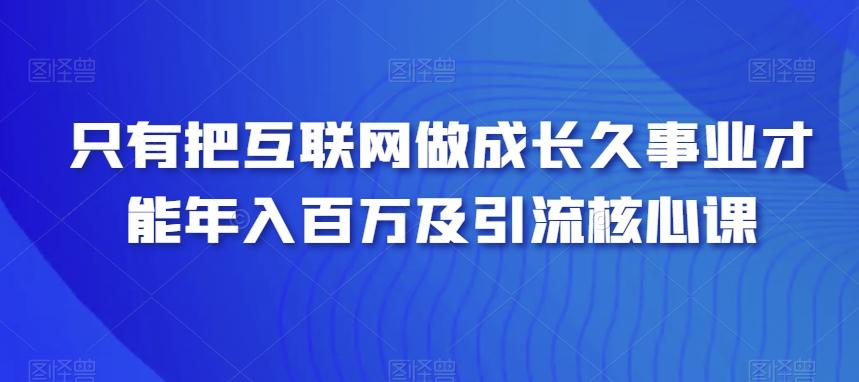 只有把互联网做成长久事业才能年入百万及引流核心课-test