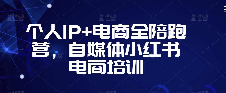 个人IP+电商全陪跑营，自媒体小红书电商培训-test