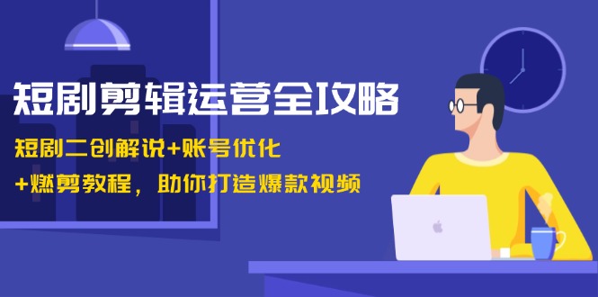 短剧剪辑运营全攻略：短剧二创解说+账号优化+燃剪教程，助你打造爆款视频-test