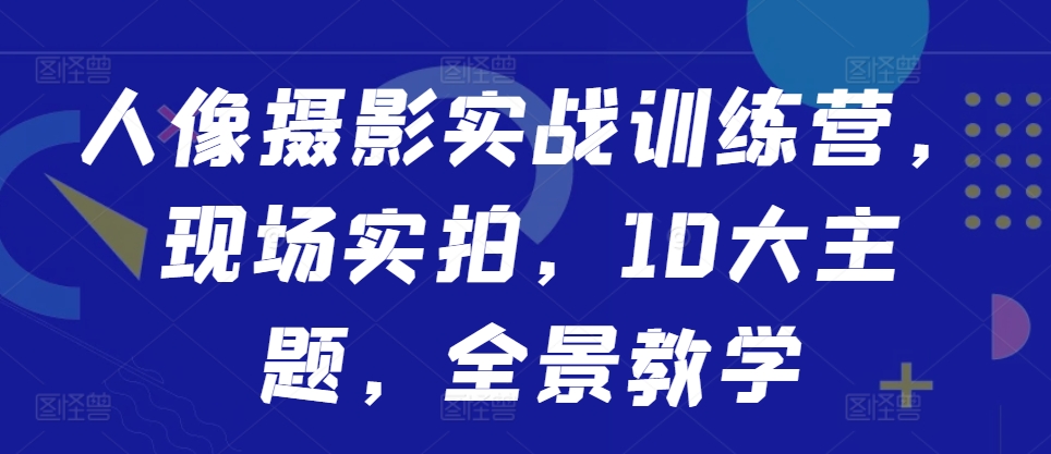 人像摄影实战训练营，现场实拍，10大主题，全景教学-test