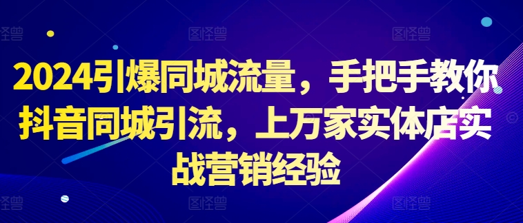 2024引爆同城流量，手把手教你抖音同城引流，上万家实体店实战营销经验-test